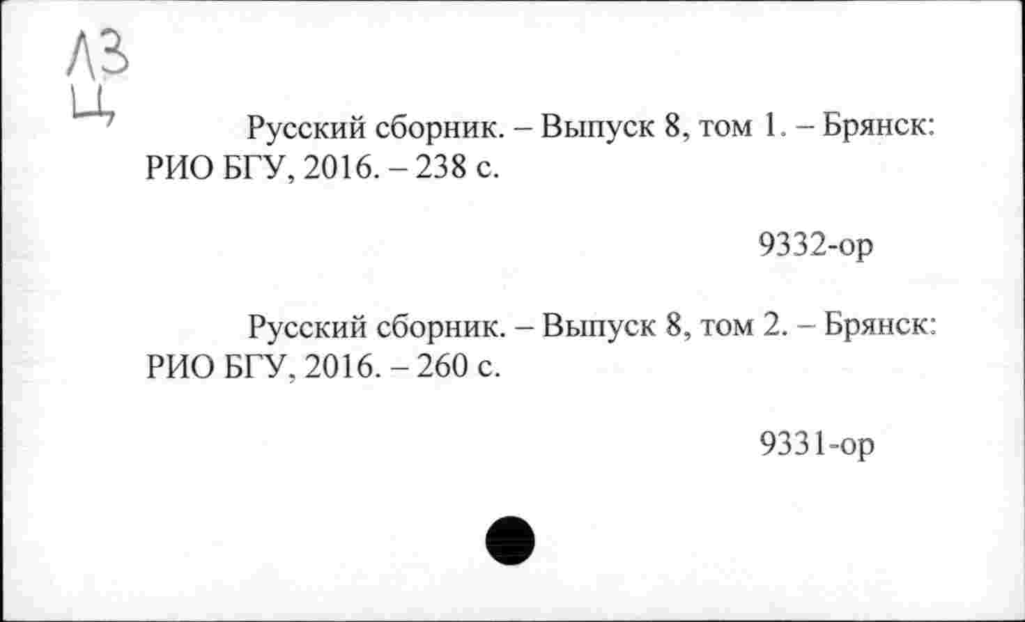 ﻿A3
Русский сборник. - Выпуск 8, том 1. — Брянск: РИО БГУ, 2016.-238 с.
9332-ор
Русский сборник. — Выпуск 8, том 2. — Брянск: РИО БГУ, 2016.-260 с.
9331-ор